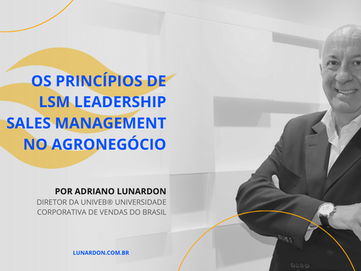 Os princípios de LSM LEADERSHIP SALES MANAGEMENT no Agronegócio, por Adriano Lunardon