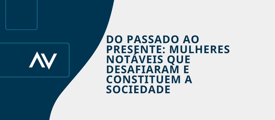 DO PASSADO AO PRESENTE: MULHERES NOTÁVEIS QUE DESAFIARAM E CONSTITUEM A SOCIEDADE