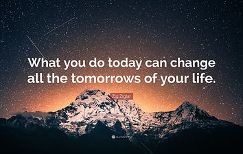 Quote by Zig Ziglar that says, "What you do today can change all the tomorrows of your life."