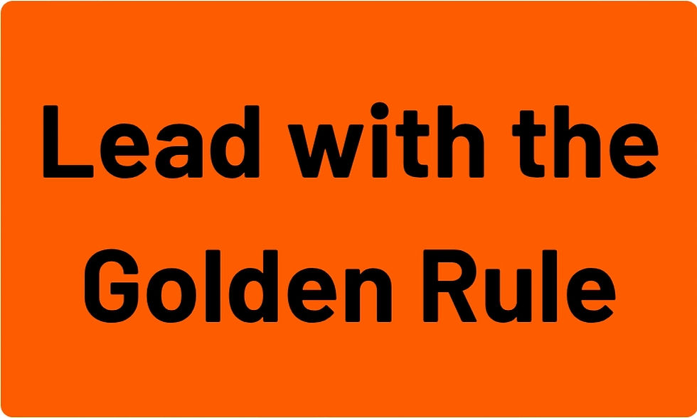 Alternative title for blog post: Lead with the Golden Rule