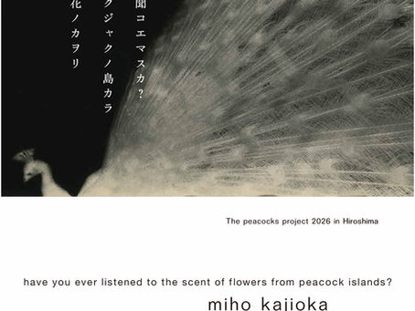 【miho kajioka 展 「聞コエマスカ? クジャクノ島カラ 花ノカヲリ」開催のご案内@gallery G + VINCENT&MIA, 広島】