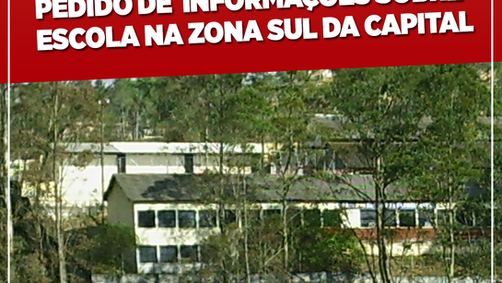 DEPUTADO PEDE INFORMAÇÕES SOBRE ESCOLA NA ZONA SUL DA CAPITAL