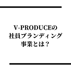 V-PRODUCEの社員ブランディング事業とは?.png