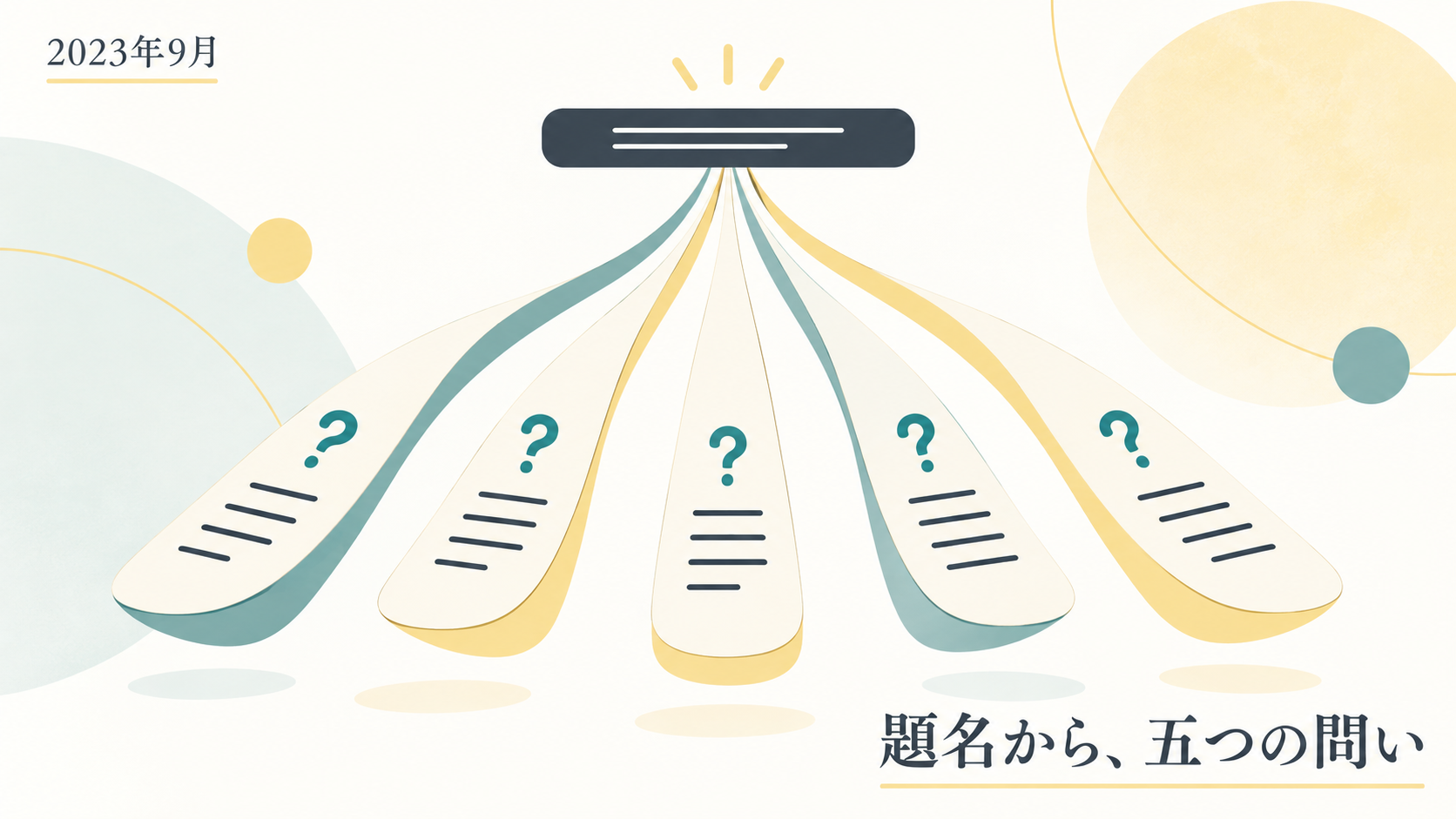 一つの濃紺の題名欄から、疑問符と回答の線が描かれた五本の細い帯が扇状に広がる図。「2023年9月」「題名から、五つの問い」と記されている。