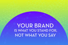 Your brand is what you stand for, not what you say.