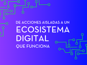 Cuando todo está conectado: de acciones aisladas a un ecosistema digital que funciona.