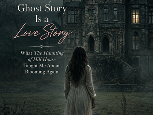 Every Ghost Story Is a Love Story: What The Haunting of Hill House Taught Me About Blooming Again
