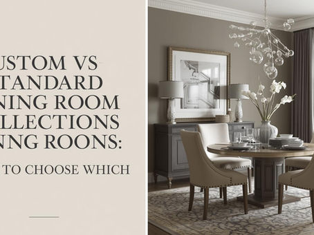 Custom vs Standard Dining Room Collections: When to Choose Which