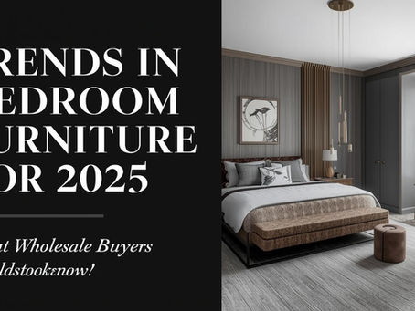 Trends in Bedroom Furniture for 2025: What Wholesale Buyers Should Stock Now