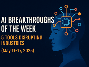 🚀 AI Breakthroughs of the Week: 5 AI Tools Disrupting Industries (May 11–17, 2025)