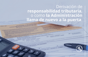 Derivación de responsabilidad tributaria, o como la Administración llama de nuevo a la puerta