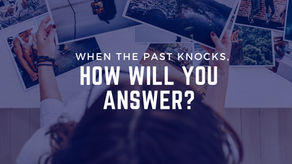 When the Past Knocks, How Will You Answer?