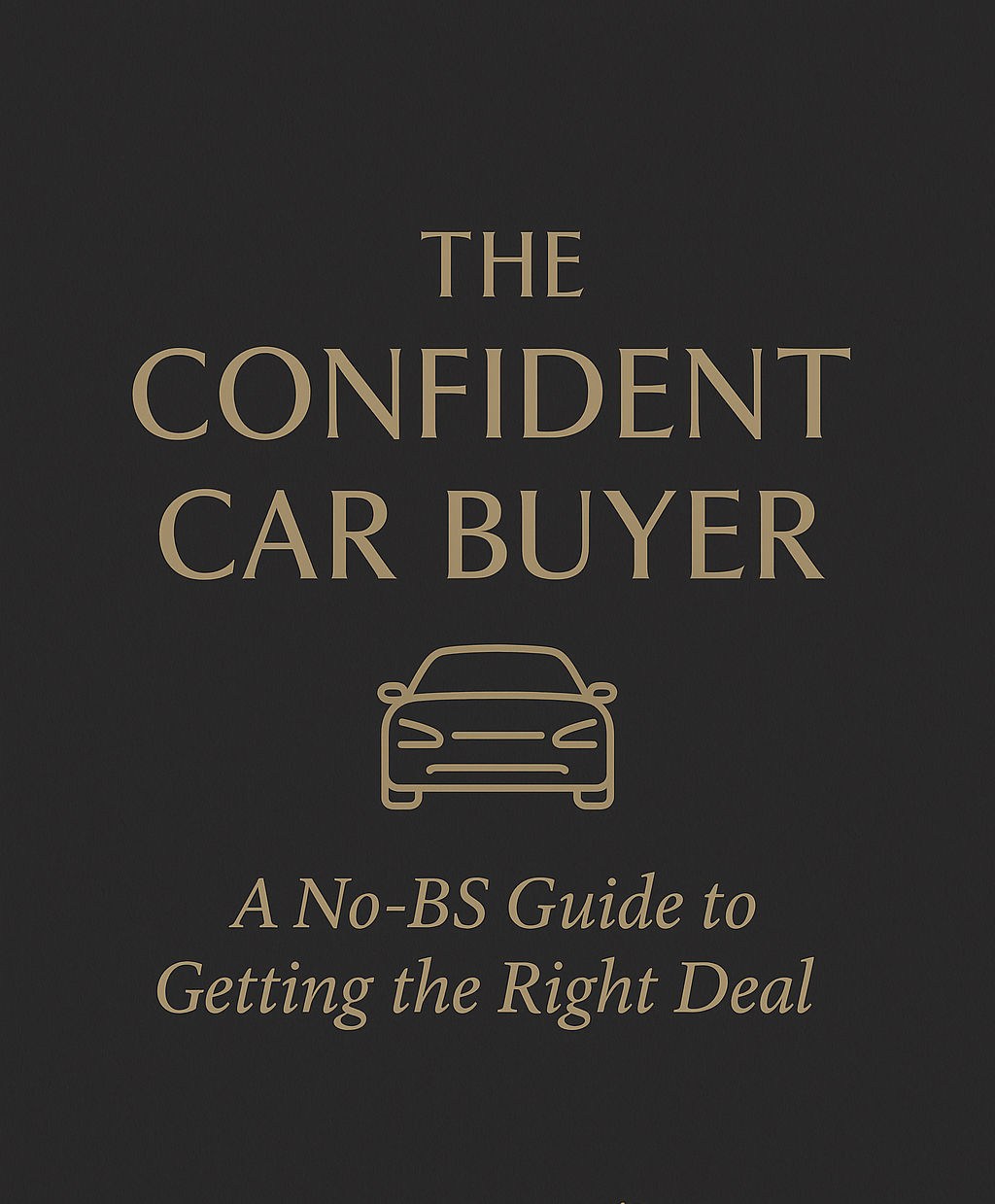 The Confident Car Buyer. A No-BS Guide to Getting the Right Deal