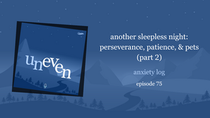 another sleepless night: perseverance, patience, & pets (part 2) | uneven 75