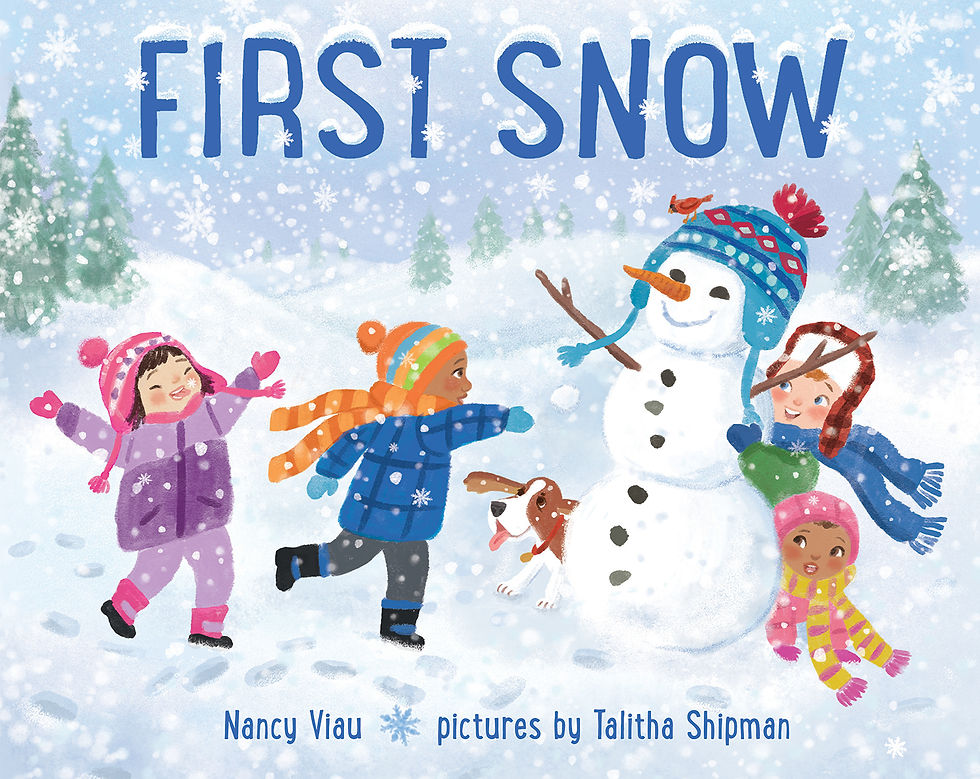 First Snow Written By: Nancy Viau Illustrated By: Talitha Shipman Publisher: Albert Whitman & Co. (2018)