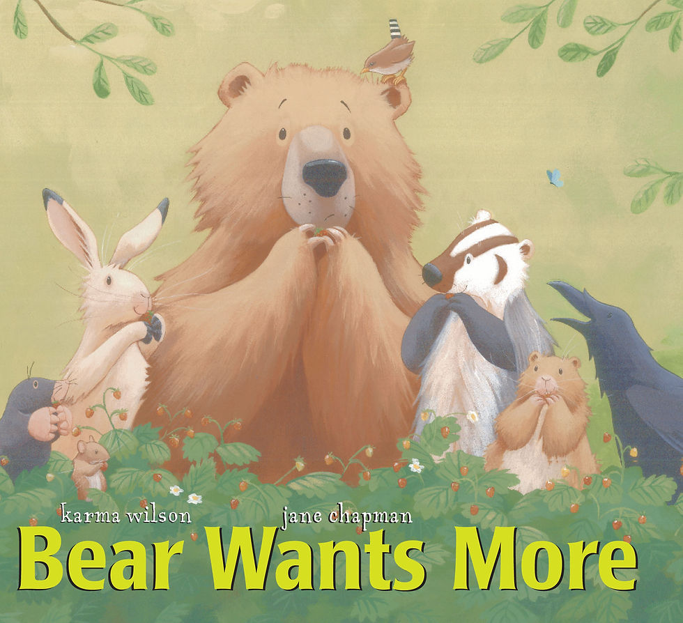 Bear Wants More Written By: Karma Wilson Illustrated By: Jane Chapman Publisher: Margaret K. McElderry Books (2003)