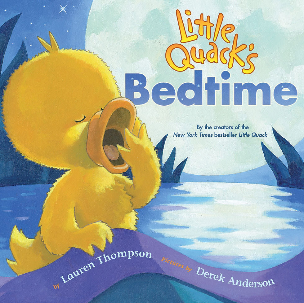 Little Quack's Bedtime Written By: Lauren Thompson Illustrated By: Derek Anderson Publisher: Simon & Schuster Books For Young Readers (2004)