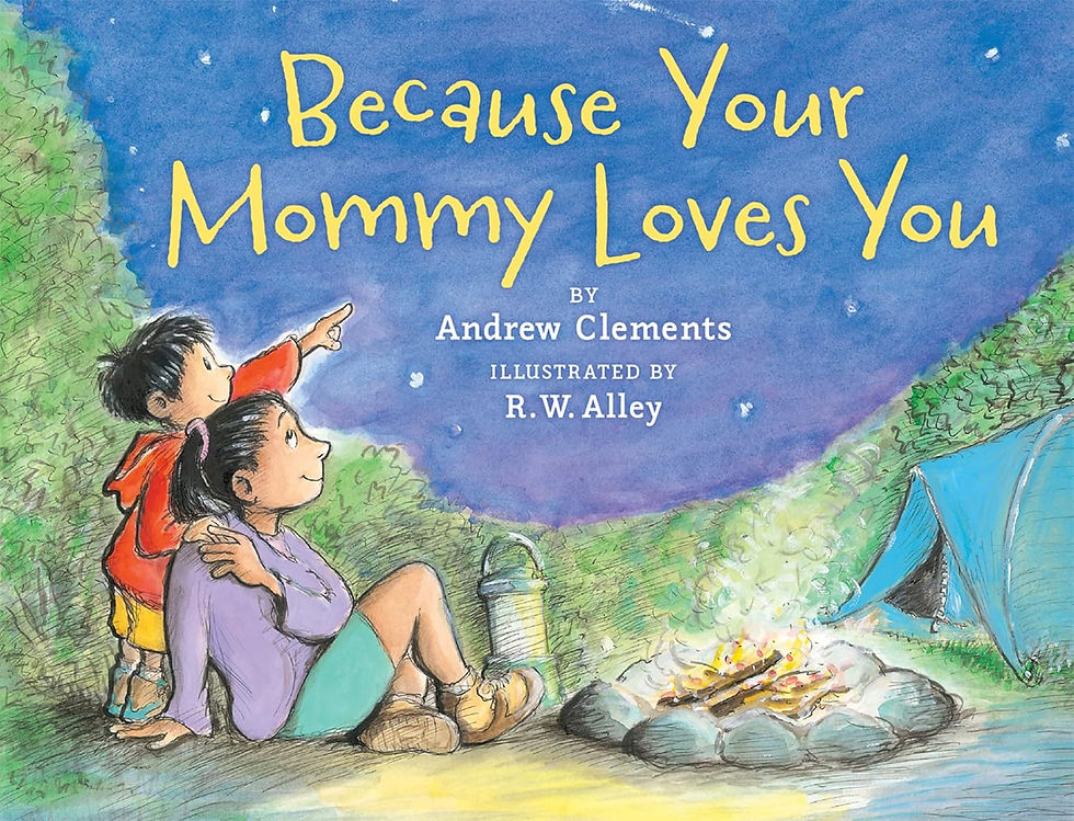 Because Your Mommy Loves You
Written By: Andrew Clements
Illustrated By: R.W. Alley
Publisher: Houghton Mifflin Harcourt (2012)