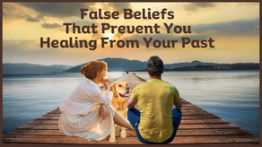 False Beliefs That Prevent You Healing From Your Past