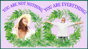 You Are Not Nothing, You Are Everything!