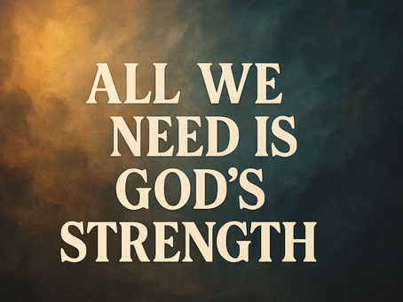 ALL WE NEED IS GOD’S STRENGTH
