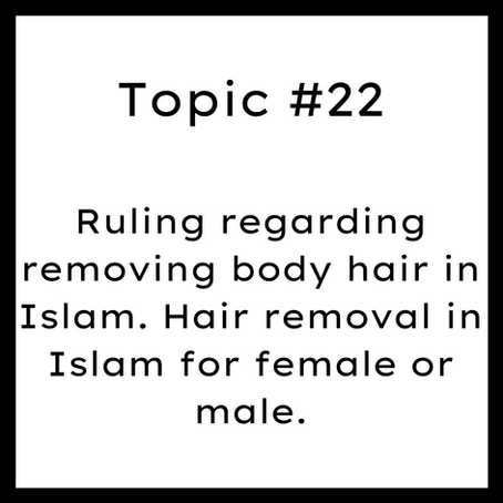 Topic #22: Ruling regarding removing body hair in Islam. Hair removal in Islam for female or male.