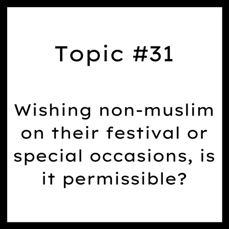 Topic #31: Wishing non-muslim on their festival or special occasions, is it permissible?