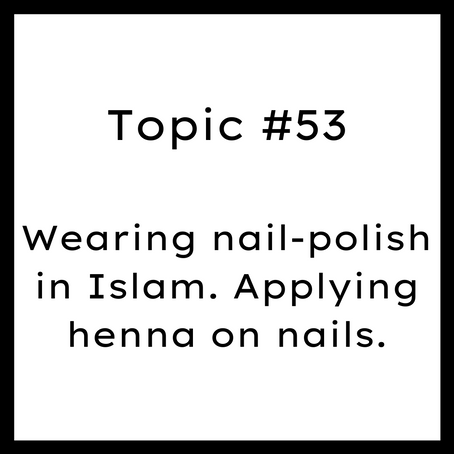 Topic #53: Wearing nail polish in Islam. Applying henna on nails.
