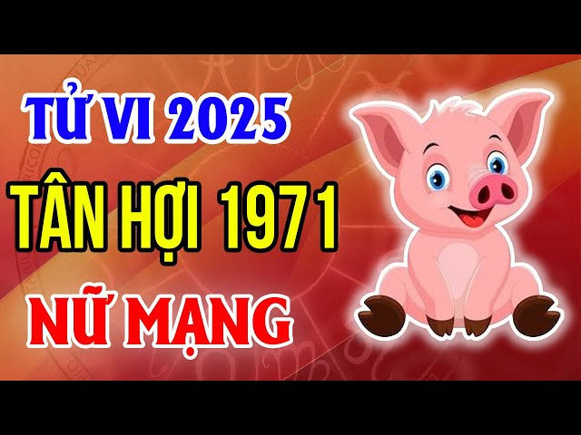 Tử Vi Tuổi Tân Hợi 1971 Nữ Mạng Năm 2025: Chi Tiết Từ A-Z, Đón An Lành