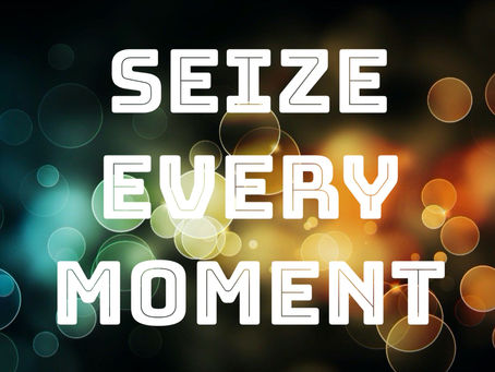 “SEIZE EVERY MOMENT”