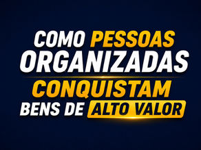 Como pessoas organizadas conquistam bens de alto valor