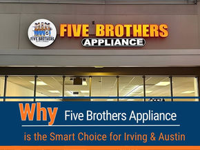 Why Five Brothers Appliance is the Smart Choice for Irving & Austin Homeowners