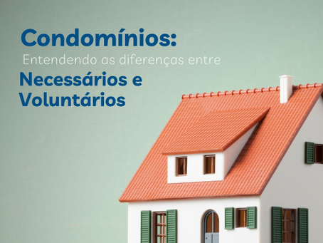 Condomínios: Entendendo a diferença entre necessários e voluntários