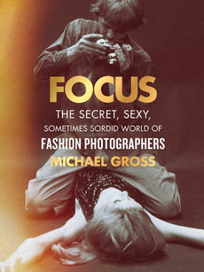 Focus: The Secret, Sexy, Sometimes Sordid World of Fashion Photographers