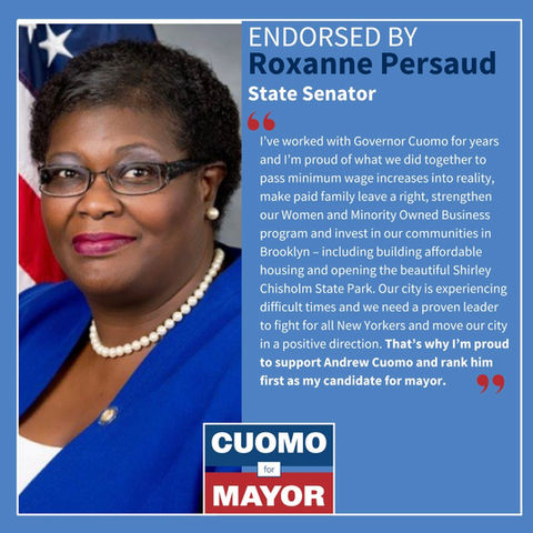 "I've worked with Governor Cuomo for years and l'm proud of what we did together to pass minimum wage increases into reality, make paid family leave a right, strengthen our Women and Minority Owned Business program and invest in our communities in Brooklyn - including building affordable housing and opening the beautiful Shirley Chisholm State Park. Our city is experiencing difficult times and we need a proven leader to fight for all New Yorkers and move our city in a positive direction. That's why l'm proud to support Andrew Cuomo and rank him first as my candidate for mayor."
- Roxanne Persaud
State Senator