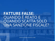 Fatture false: quando è reato e quando scatta solo una sanzione fiscale?