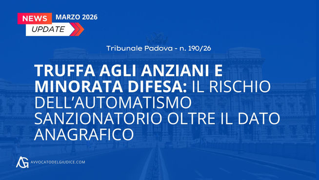Truffa agli anziani e minorata difesa: il rischio dell’automatismo sanzionatorio oltre il dato anagrafico (GM Costa - Tribunale di Padova)