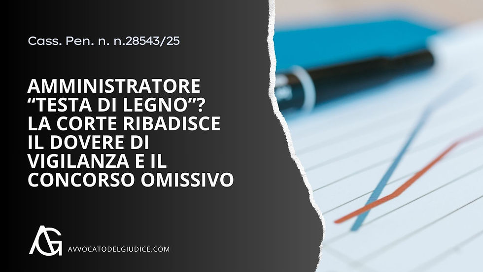 Amministratore “testa di legno”? La Cassazione ribadisce il dovere di vigilanza e il concorso omissivo (Cass. Pen. n. n.28543/25)