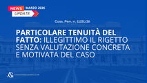 Particolare tenuità del fatto: illegittimo il rigetto senza valutazione concreta e motivata del caso (Cass. Pen. n. 11151/26)