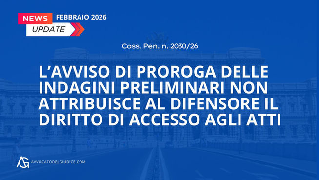 L’avviso di proroga delle indagini preliminari non attribuisce al difensore il diritto di accesso agli atti (Cass. Pen. n. 2030/26)