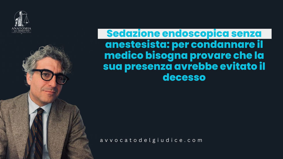 Sedazione endoscopica senza anestesista: per condannare il medico bisogna provare che la sua presenza avrebbe evitato il decesso (Cass. Pen. n. 17678/24)