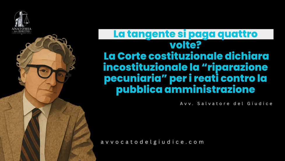 La tangente si paga quattro volte? La Corte costituzionale dichiara incostituzionale la “riparazione pecuniaria” per i reati contro la pubblica amministrazione