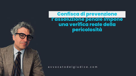 Confisca di prevenzione: l’assoluzione penale impone una verifica reale della pericolosità (Cass. Pen. n. 14924/26)