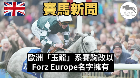 【記多個名】歐洲「玉龍」系賽駒改以Forz Europe名字擁有