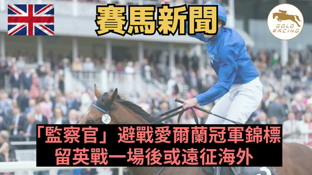 【抖一抖氣】「監察官」避戰愛爾蘭冠軍錦標 留英戰一場後或遠征海外