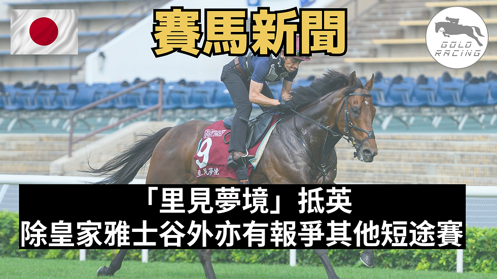 【遠征歐洲】「里見夢境」抵英 除皇家雅士谷外亦有報爭其他短途賽
