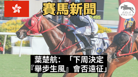 【未有決定】葉楚航：「下周決定『舉步生風』會否遠征」