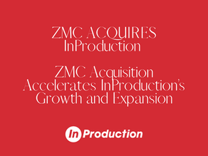 ZMC ACQUIRES InProduction - ZMC Acquisition Accelerates InProduction’s Growth and Expansion