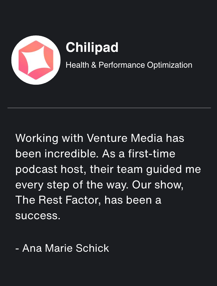 Testimonial from Chilipad, a Health & Performance Optimization brand, praising Venture Media for helping launch their podcast, The Rest Factor. Ana Marie Schick highlights the team's support in guiding her as a first-time podcast host, leading to the show's success.