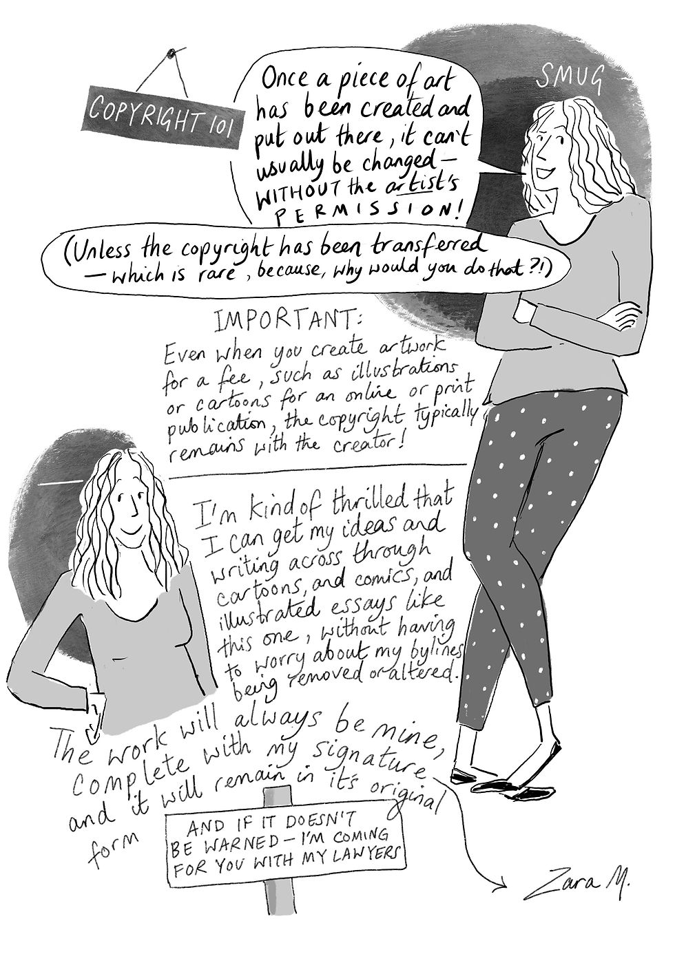 A B&W graphic essay by UK Cartoonist Zara M. – (Page 8) The final page of this work shows Zara looking snug because she has discovered a new way of working, in which she can retain authorship of her work. She explains the difference in copyright retention with artwork, celebrating that her new career direction in visual storytelling prioritises ownership of her efforts and creativity: "The work will always be mine, complete with my signature, and it will remain in its original form."